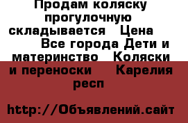 Продам коляску прогулочную, складывается › Цена ­ 3 000 - Все города Дети и материнство » Коляски и переноски   . Карелия респ.